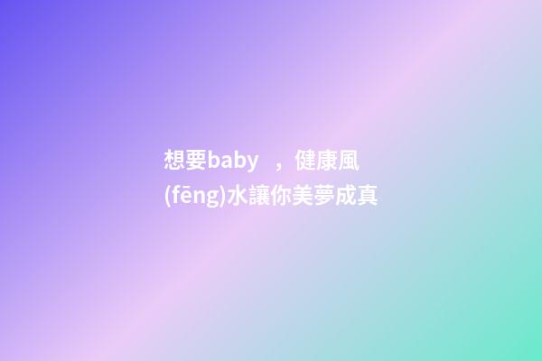 想要baby，健康風(fēng)水讓你美夢成真